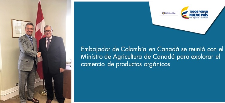 Embajador de Colombia en Canadá se reunió con el Ministro de Agricultura de Canadá para explorar el comercio de productos