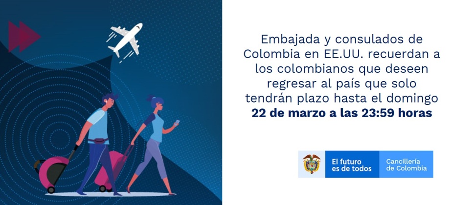 La Embajada de Colombia y sus consulados en EE.UU. recuerdan a los colombianos que deseen regresar al país que solo tendrán plazo hasta el domingo 22 de marzo a las 23:59 horas