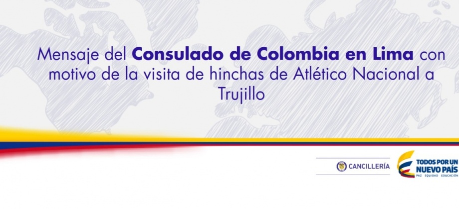 Mensaje del Consulado de Colombia en Lima con motivo de la visita de hinchas de Atlético Nacional a Trujillo 