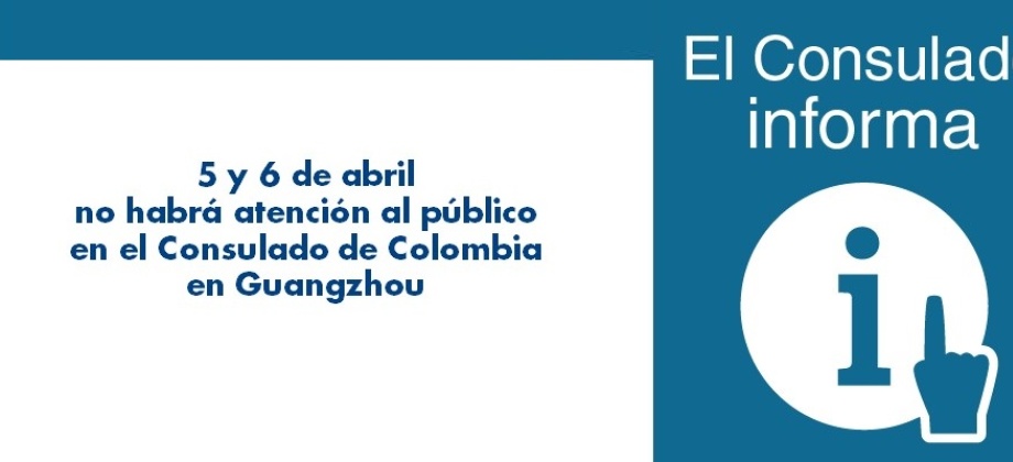 5 y 6 de abril de 2018 no habrá atención al público en el Consulado de Colombia en Guangzhou