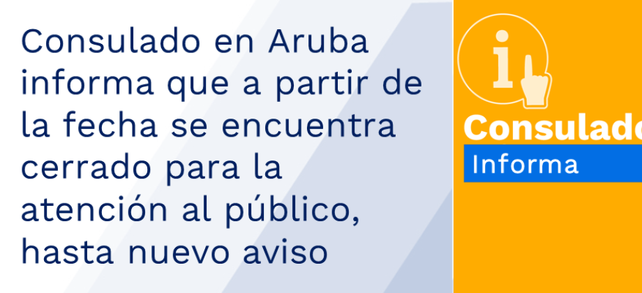 Consulado en Aruba informa que a partir de la fecha se encuentra cerrado para la atención al público, hasta nuevo aviso