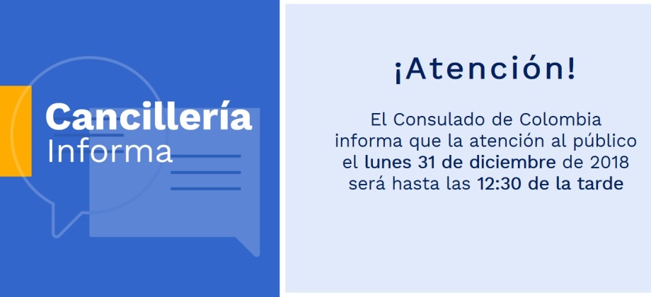 El Consulado de Colombia informa que la atención al público el lunes 31 de diciembre de 2018 será hasta las 12:30 de la tarde