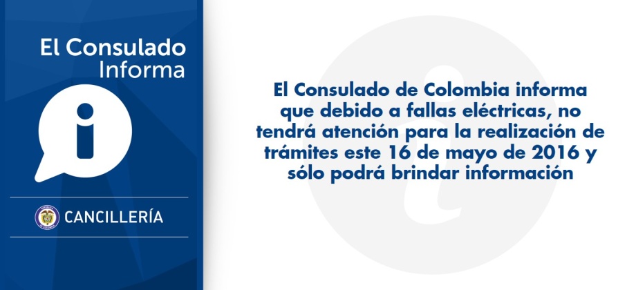 El Consulado de Colombia informa que debido a fallas eléctricas, no tendrá atención para la realización de trámites este 16 de mayo de 2016 y sólo podrá brindar información