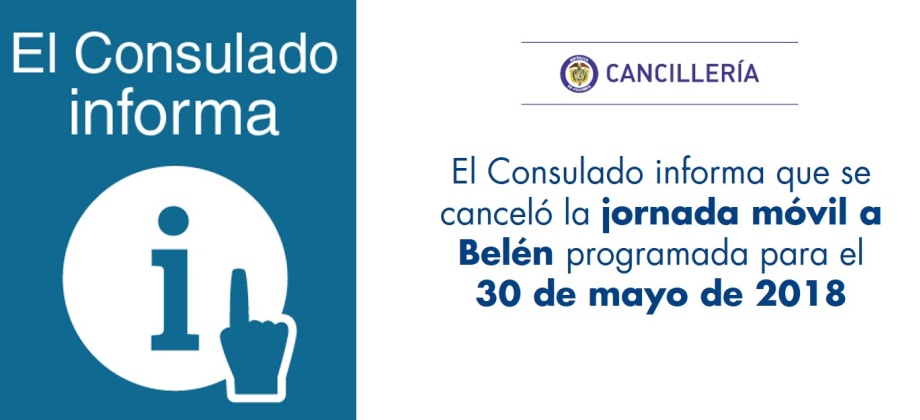 El Consulado informa que se canceló la jornada móvil a Belén programada para el 30 de mayo de 2018
