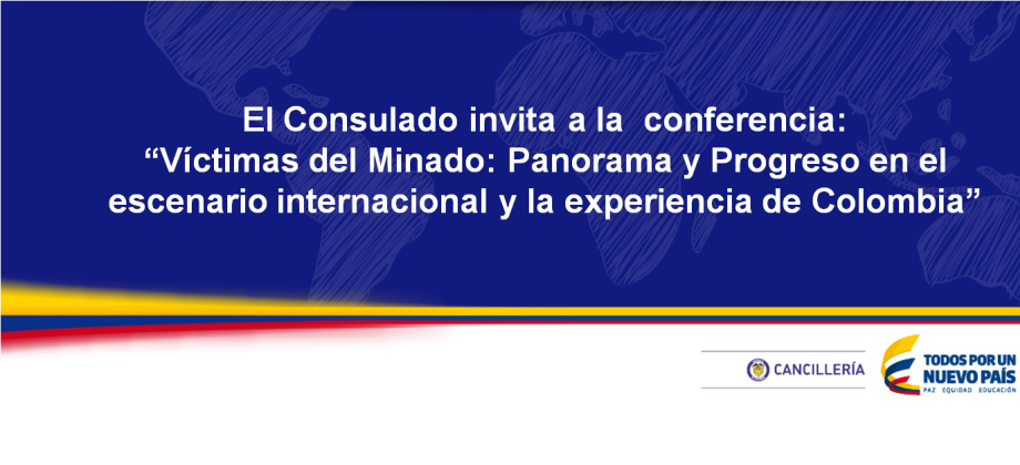 El Consulado invita a la  conferencia: “Víctimas del Minado: Panorama y Progreso en el escenario internacional y la experiencia de Colombia”