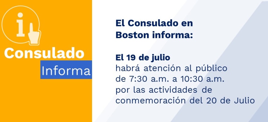 El Consulado en Boston informa que el 19 de julio habrá atención al público de 7:30 a.m. a 10:30 a.m. por las actividades de conmemoración del 20 de Julio