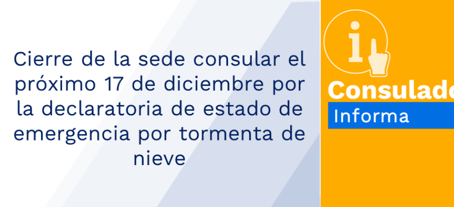 Cierre de la sede consular el próximo 17 de diciembre por la declaratoria de estado de emergencia por tormenta de nieve