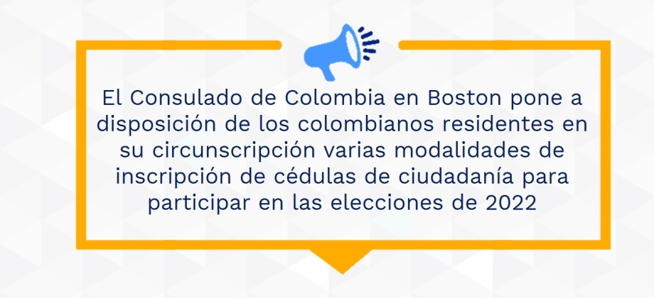 El Consulado de Colombia en Boston pone a disposición de los colombianos residentes en su circunscripción varias modalidades de inscripción de cédulas de ciudadanía para participar en las elecciones de 2022