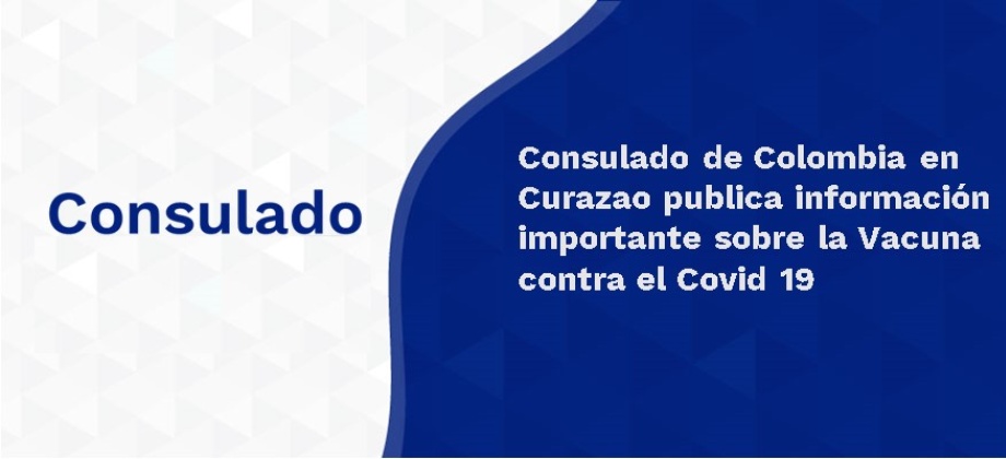 Consulado de Colombia en Curazao publica información importante sobre la Vacuna contra el Covid