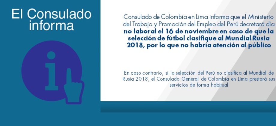 Consulado de Colombia en Lima informa que el Ministerio del Trabajo y Promoción del Empleo del Perú decretará día no laboral el 16 de noviembre en caso de que la selección de fútbol clasifique al Mundial Rusia, por lo que no habría atención al público