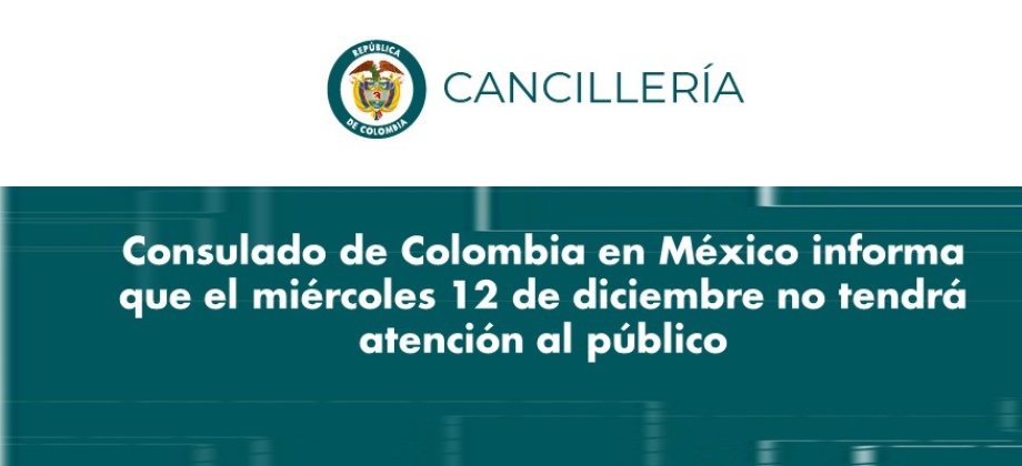El Consulado de Colombia en México informa que el miércoles 12 de diciembre no tendrá atención al público