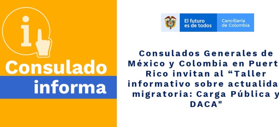Consulados de México y Colombia en Puerto Rico invitan al “Taller informativo sobre actualidad migratoria: Carga Pública y DACA"