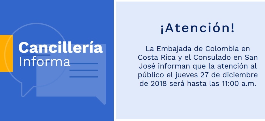 La Embajada de Colombia en Costa Rica y el Consulado en San José informan que la atención al público el jueves 27 de diciembre de 2018 será hasta las 11:00 a.m.