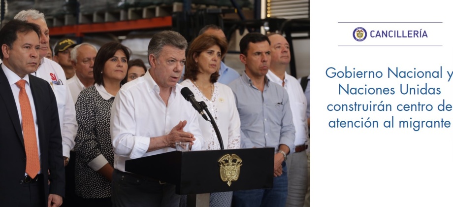 Gobierno Nacional y Naciones Unidas construirán centro de atención al migrante