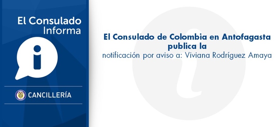 El Consulado de Colombia en Antofagasta publica la notificación por aviso a: Viviana Rodríguez Amaya
