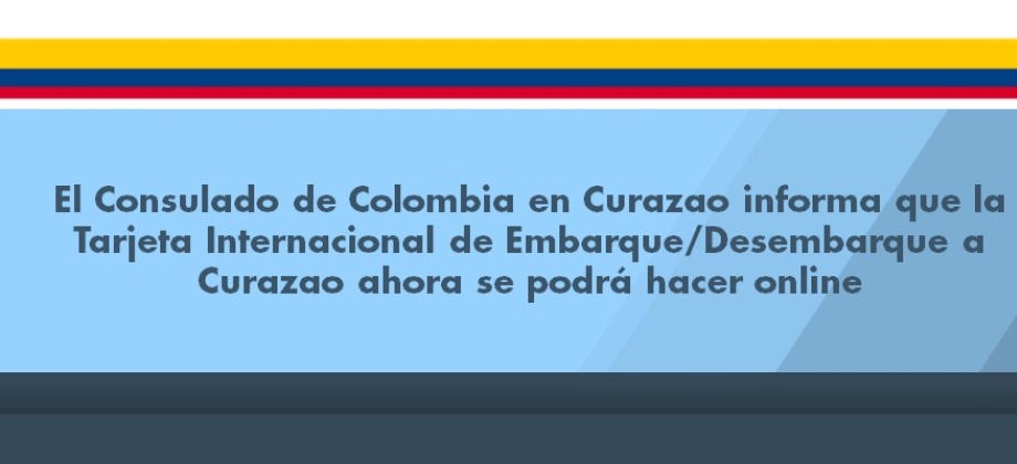 Consulado de Colombia en Curazao informa que la Tarjeta Internacional de Embarque/Desembarque a Curazao ahora se podrá hacer online 