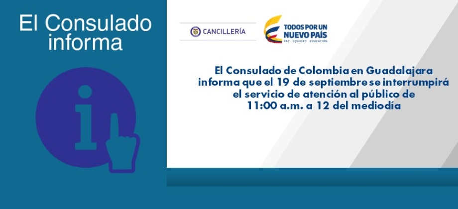 El Consulado de Colombia en Guadalajara informa que el 19 de septiembre se interrumpirá el servicio de atención al público de 11:00 a.m. a 12 