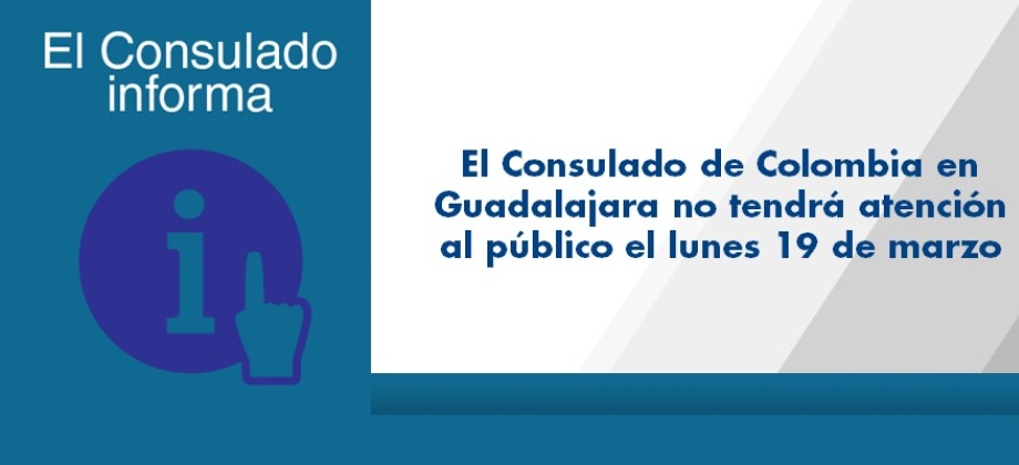 El Consulado de Colombia en Guadalajara no tendrá atención al público el lunes 19 de marzo de 2018
