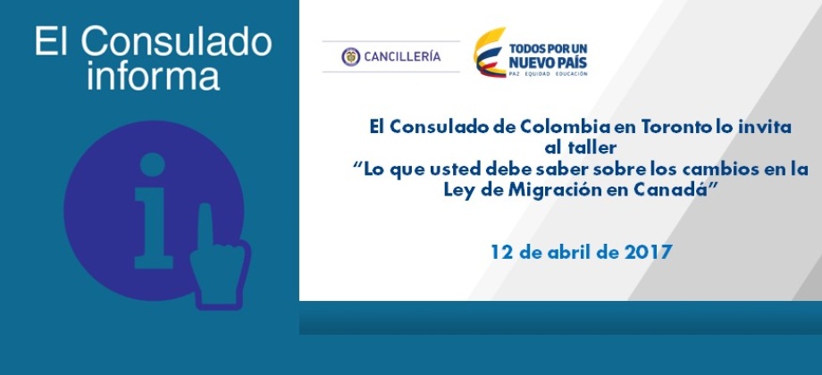 El Consulado de Colombia en Toronto lo invita al taller “Lo que usted debe saber sobre los cambios en la Ley de Migración en Canadá” el 12 de abril