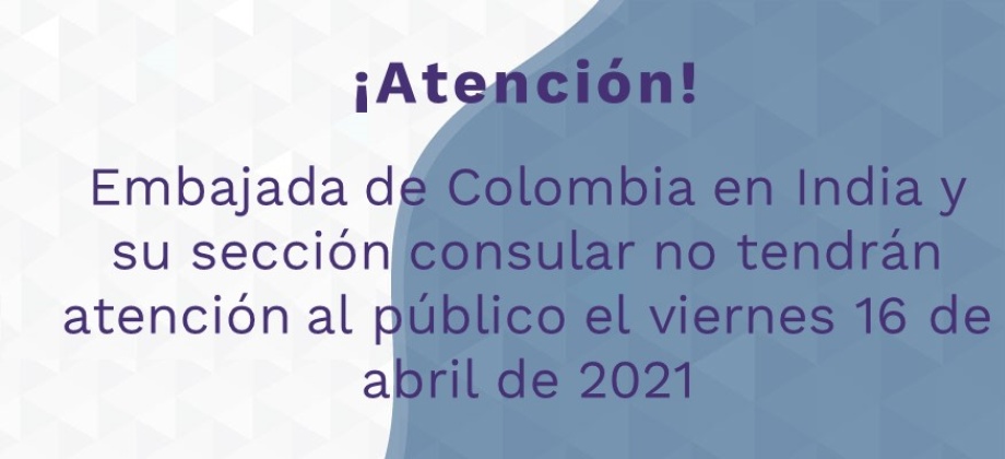 Embajada de Colombia en India y su sección consular no tendrán atención al pú-blico el viernes 16 de abril