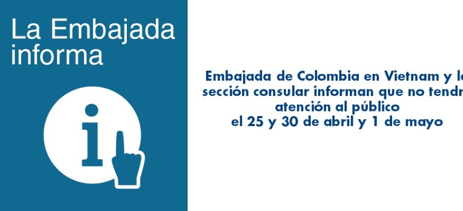 La Embajada de Colombia en Vietnam y la sección consular informan que no tendrá atención al público el 25 y 30 de abril y 1 de mayo 