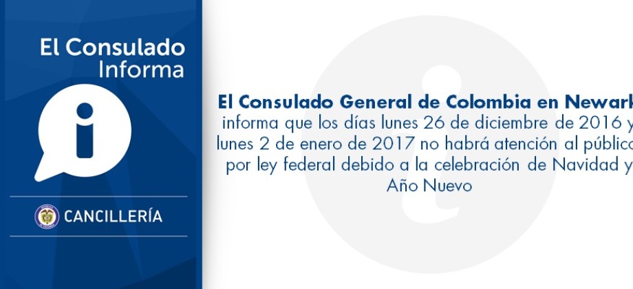 El Consulado General de Colombia en Newark informa que los días lunes 26 de diciembre de 2016 y lunes 2 de enero de 2017 no habrá atención 