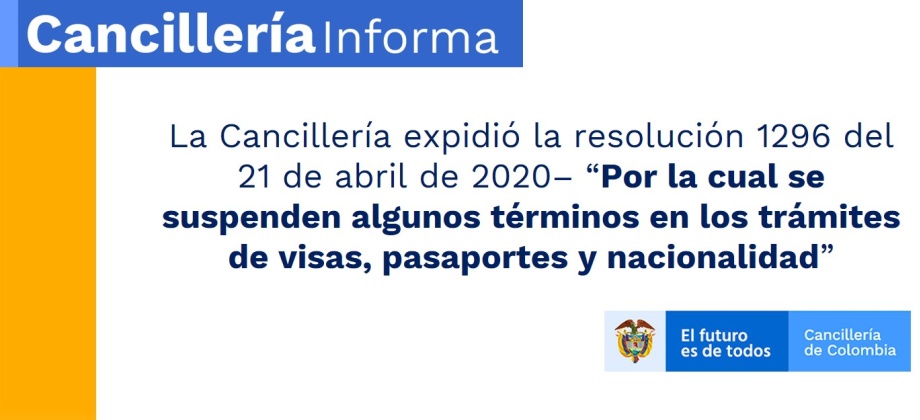 La Cancillería expidió la resolución 1296 del 21 de abril de 2020– “Por la cual se suspenden algunos términos en los trámites de visas, pasaportes y nacionalidad”