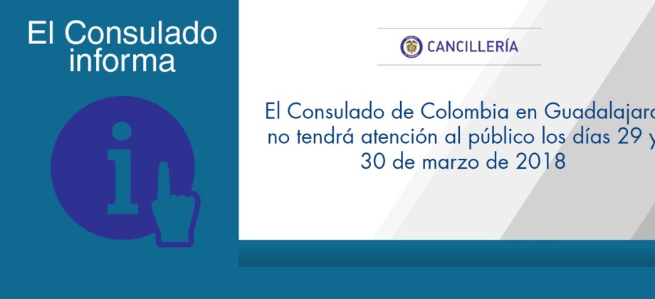 El Consulado de Colombia en Guadalajara no tendrá atención al público los días 29 y 30 de marzo de 2018