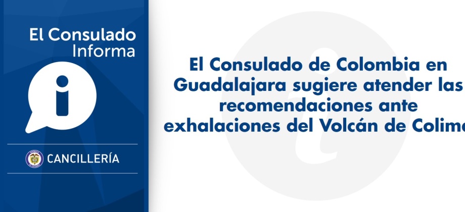 El Consulado de Colombia en Guadalajara sugiere atender las recomendaciones ante exhalaciones del volcán de colima