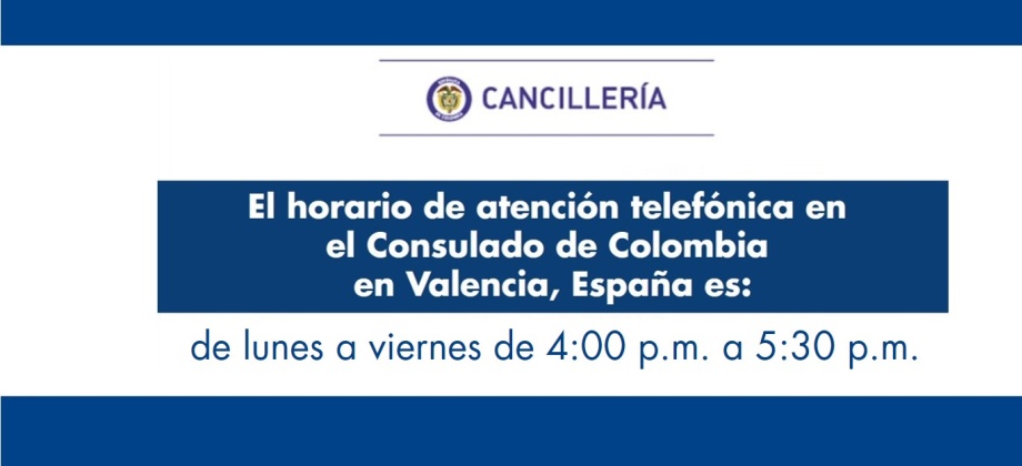 El Consulado de Colombia en Valencia - España informa que el horario de atención telefónica es de lunes a viernes de 4:00 p.m. a 5:30 p.m.