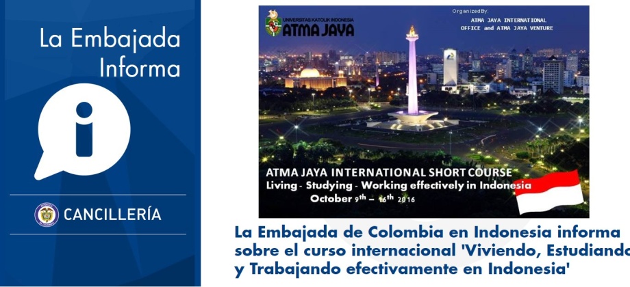  La Embajada de Colombia en Indonesia informa a la comunidad sobre el curso internacional 'Viviendo, Estudiando y Trabajando efectivamente en Indonesia', que realizará la Universidad Católica Atma Jaya en Yakarta entre el 9 y el 16 de octubre de 2016.