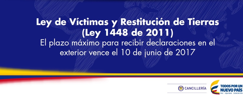 Ley de Víctimas y Restitución de Tierras (Ley 1448 de 2011): El plazo máximo para recibir declaraciones en el exterior vence el 10 de junio de 2017