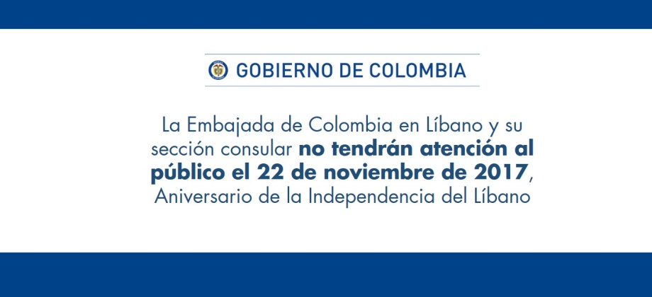 La Embajada de Colombia en Líbano y su sección consular no tendrán atención al público el 22 de noviembre de 2017, Aniversario de la Independencia del Líbano