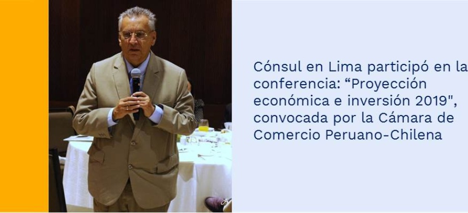 Cónsul en Lima participó en la conferencia: “Proyección económica e inversión 2019", convocada por la Cámara de Comercio Peruano-Chilena