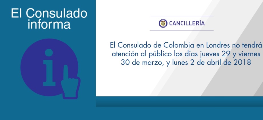 El Consulado de Colombia en Londres no tendrá atención al público los días jueves 29 y viernes 30 de marzo, y lunes 2 de abril de 2018