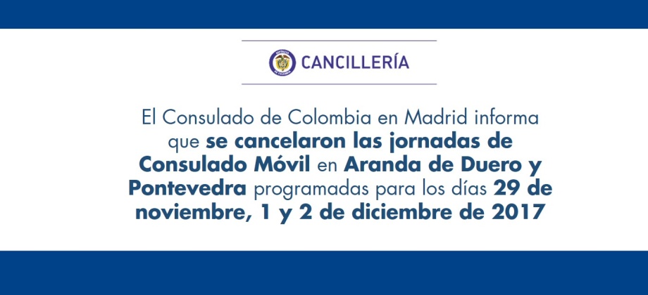 El Consulado de Colombia en Madrid informa que se cancelaron las jornadas de Consulado Móvil en Aranda de Duero y Pontevedra programadas para los días 29 de noviembre, 1 y 2 de diciembre de 2017