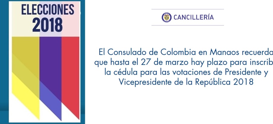 El Consulado de Colombia en Manaos recuerda que hasta el 27 de marzo hay plazo para inscribir la cédula para las votaciones de Presidente y Vicepresidente de la República 2018