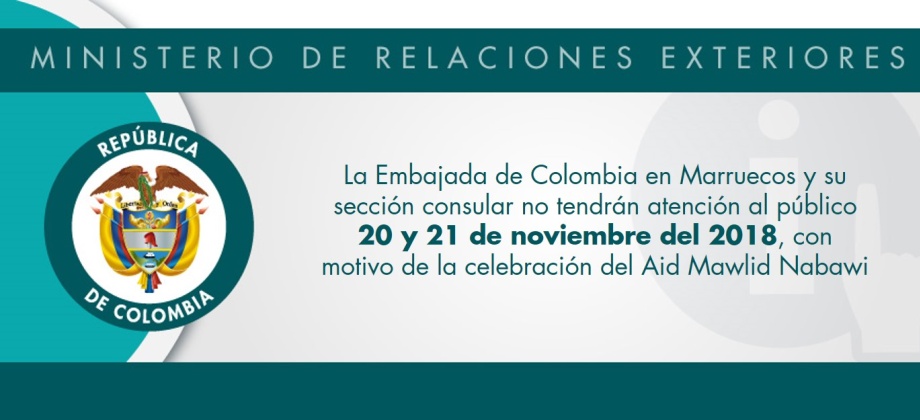 La Embajada de Colombia en Marruecos y su sección consular no tendrán atención al público 20 y 21 de noviembre del 2018, con motivo de la celebración del Aid Mawlid Nabawi