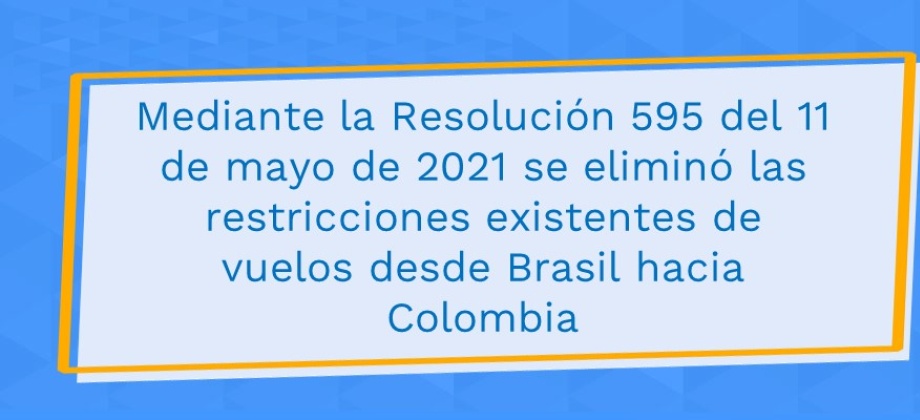 Mediante la Resolución 595 del 11 de mayo de 2021 se eliminó restricciones existentes de vuelos desde Brasil hacia Colombia