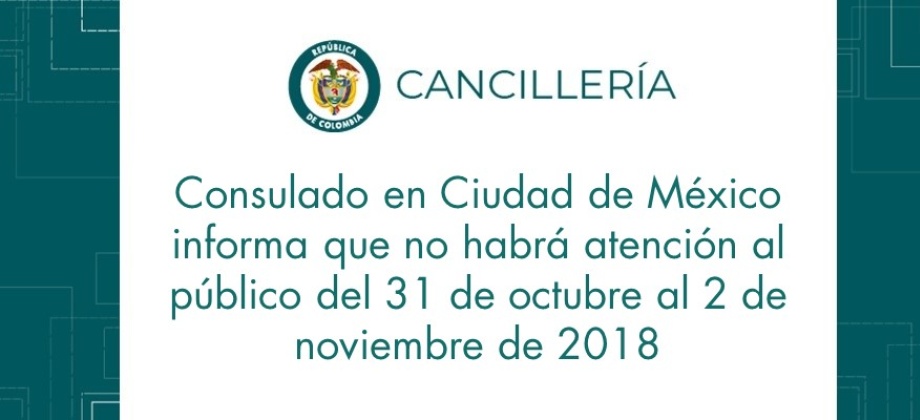 Consulado en Ciudad de México informa que no habrá atención al público del 31 de octubre al 2 de noviembre de 2018