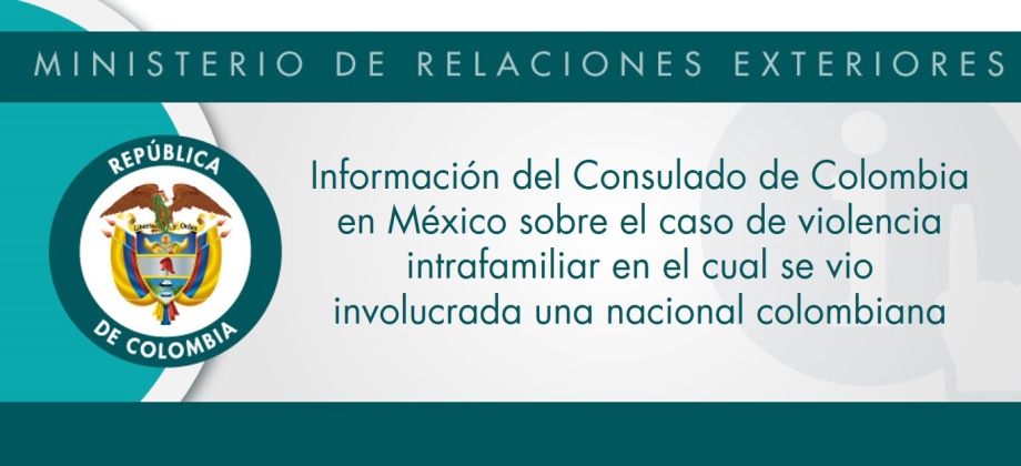 Información del Consulado de Colombia en México sobre el caso de violencia intrafamiliar en el cual se vio involucrada una nacional colombiana