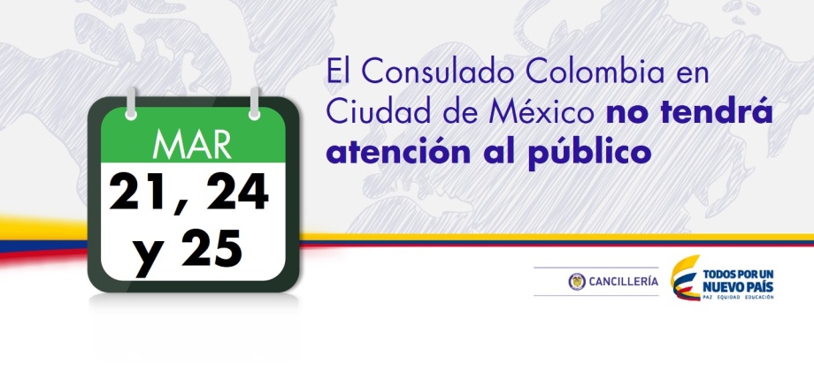 El Consulado de Colombia en Ciudad de México anuncia que los días 21, 24 y 25 de marzo de 2016 no tendrá atención al público