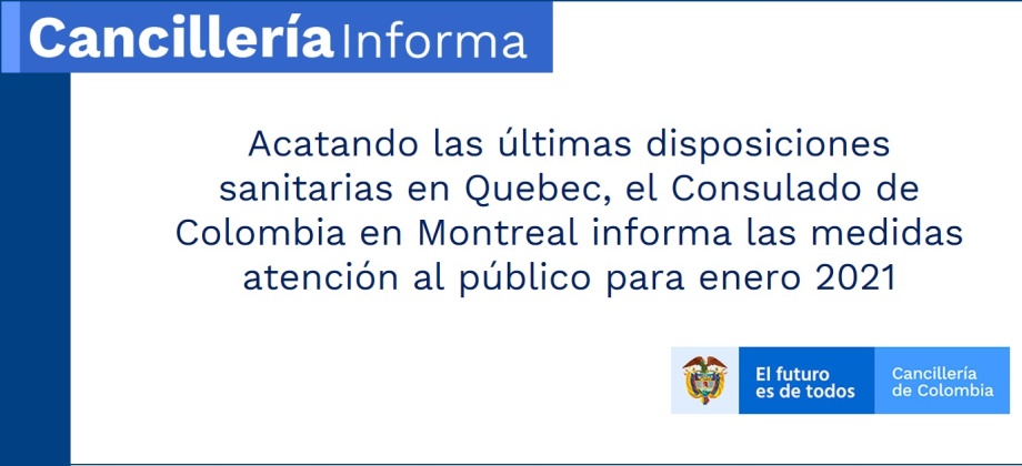 Acatando las últimas disposiciones sanitarias en Quebec, el Consulado de Colombia en Montreal informa las medidas atención al público para enero 2021