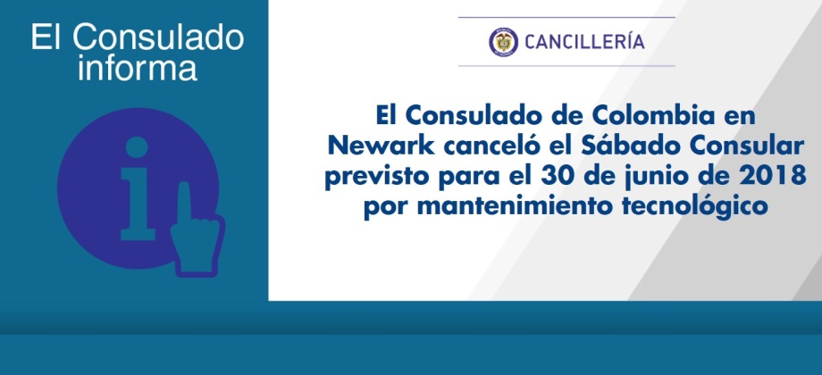 El Consulado de Colombia en Newark canceló el Sábado Consular previsto para el 30 de junio de 2018 por mantenimiento tecnológico