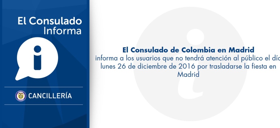 El Consulado de Colombia en Madrid informa a los usuarios que no tendrá atención al público el día lunes 26 de diciembre de 2016 