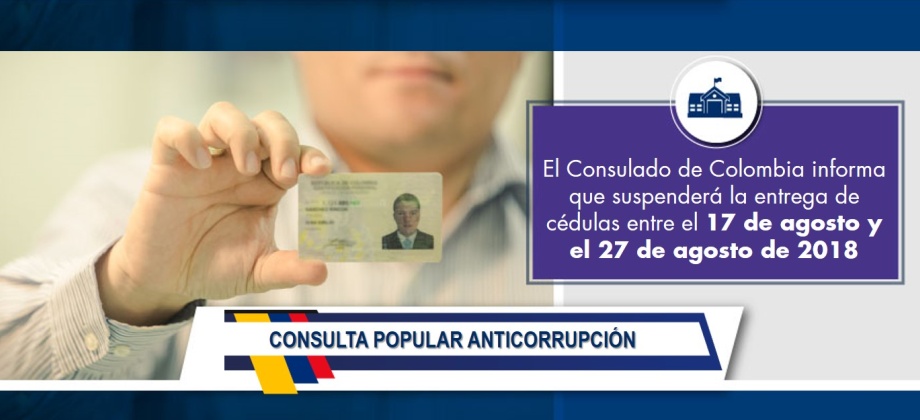 El Consulado de Colombia informa que suspenderá la entrega de cédulas entre el 17 de agosto y el 27 de agosto de 2018, con motivo de la Consulta Anticorrupción