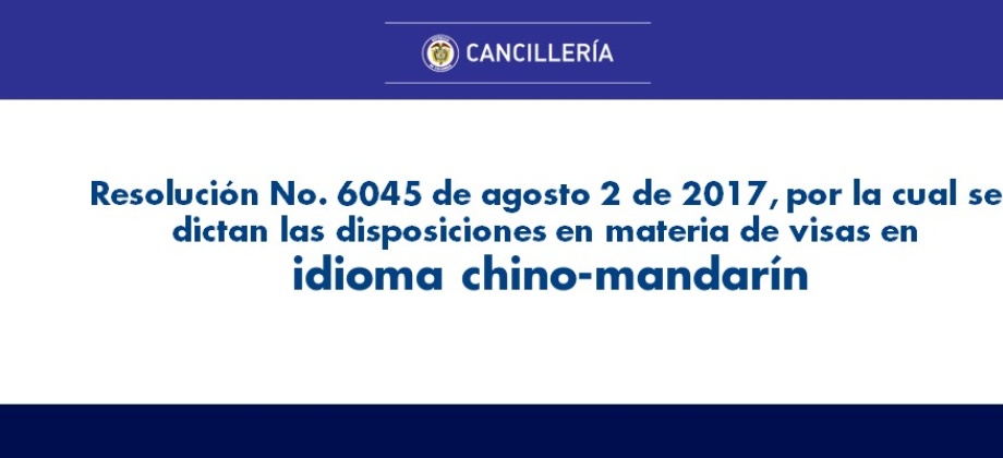 La Resolución No. 6045 de agosto 2 de 2017, por la cual se dictan las disposiciones en materia de visas en idioma chino-mandarín 