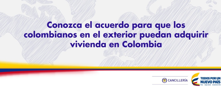 Acuerdo suscrito entre el Ministerio de Relaciones Exteriores y el Fondo Nacional del Ahorro, para que los colombianos en el exterior puedan adquirir vivienda en Colombia