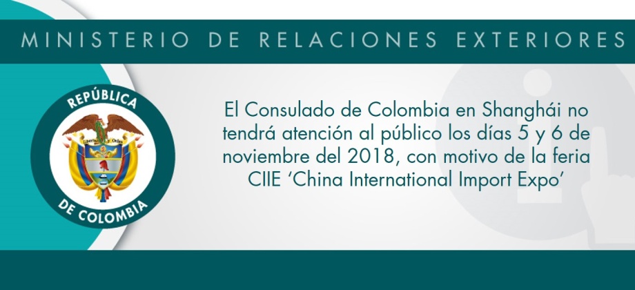 El Consulado de Colombia en Shanghái no tendrá atención al público los días 5 y 6 de noviembre del 2018, con motivo de la feria CIIE ‘China International Import Expo’