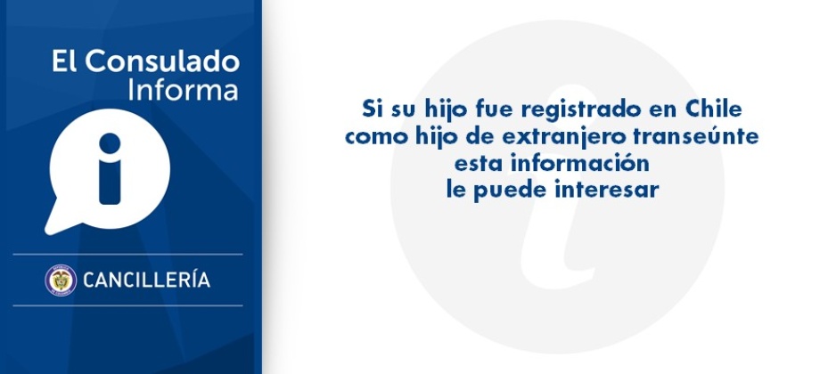 Si su hijo fue registrado en Chile como hijo de extranjero transeúnte esta información le interesa